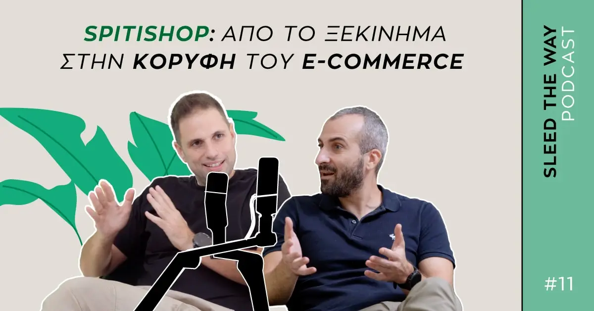 SLEED THE WAY #11 | SPITISHOP: ΑΠΟ ΤΟ ΞΕΚΙΝΗΜΑ ΣΤΗΝ ΚΟΡΥΦΗ ΤΟΥ E-COMMERCE