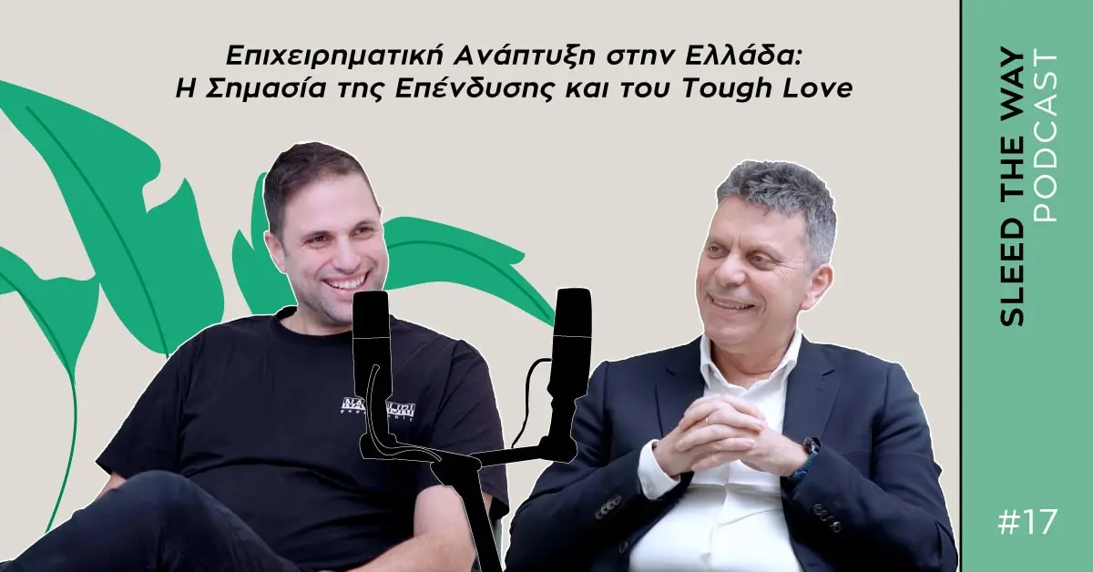 SLEED THE WAY #17 | ΕΠΙΧΕΙΡΗΜΑΤΙΚΗ ΑΝΑΠΤΥΞΗ ΣΤΗΝ ΕΛΛΑΔΑ: Η ΣΗΜΑΣΙΑ ΤΗΣ ΕΠΕΝΔΥΣΗΣ ΚΑΙ ΤΟΥ TOUGH LOVE